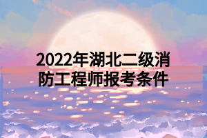 2022年湖北二級消防工程師報考條件