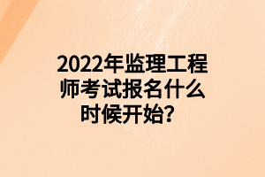 2022年監(jiān)理工程師考試報(bào)名什么時(shí)候開始？