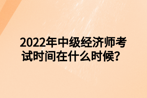 2022年中級(jí)經(jīng)濟(jì)師考試時(shí)間在什么時(shí)候？