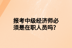 報(bào)考中級(jí)經(jīng)濟(jì)師必須是在職人員嗎？