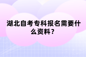 湖北自考?？茍?bào)名需要什么資料？