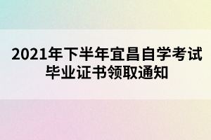 2021年下半年宜昌自學(xué)考試畢業(yè)證書領(lǐng)取通知