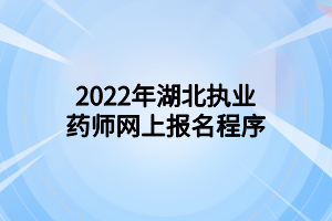 2022年湖北執(zhí)業(yè)藥師網(wǎng)上報(bào)名程序