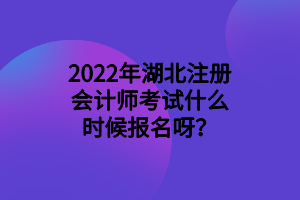 2022年湖北注冊會(huì)計(jì)師考試什么時(shí)候報(bào)名呀？