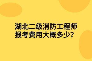 湖北二級消防工程師報考費(fèi)用大概多少？