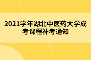 2021學年湖北中醫(yī)藥大學成考課程補考通知