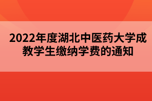 2022年度湖北中醫(yī)藥大學(xué)成教學(xué)生繳納學(xué)費的通知