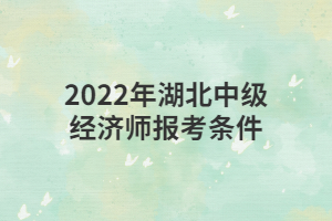 2022年湖北中級(jí)經(jīng)濟(jì)師報(bào)考條件 2022年湖北中級(jí)經(jīng)濟(jì)師報(bào)考條件