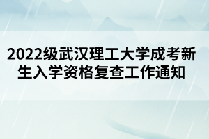 2022級武漢理工大學(xué)成考新生入學(xué)資格復(fù)查工作通知