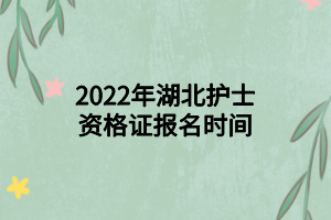 2022年湖北護士資格證報名時間