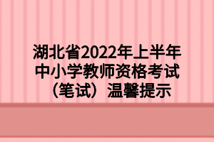 湖北省2022年上半年中小學(xué)教師資格考試(筆試)溫馨提示 湖北省2022年上半年中小學(xué)教師資格考試(筆試)溫馨提示