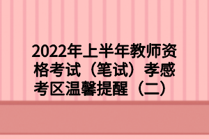2022年上半年教師資格考試(筆試)孝感考區(qū)溫馨提醒(二) 2022年上半年教師資格考試(筆試)孝感考區(qū)溫馨提醒(二)