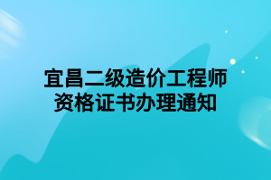 宜昌二級(jí)造價(jià)工程師資格證書(shū)辦理通知