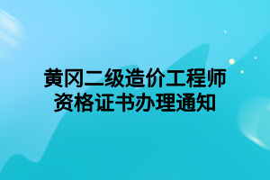 黃岡二級(jí)造價(jià)工程師資格證書辦理通知