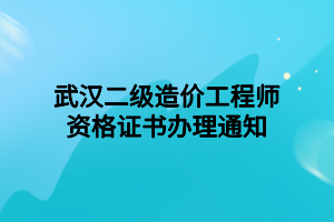 武漢二級(jí)造價(jià)工程師資格證書(shū)辦理通知