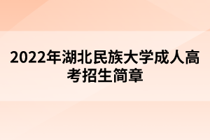 2022年湖北民族大學(xué)成人高考招生簡(jiǎn)章