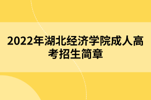 2022年湖北經(jīng)濟學院成人高考招生簡章