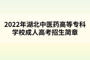 2022年湖北中醫(yī)藥高等?？茖W(xué)校成人高考招生簡章