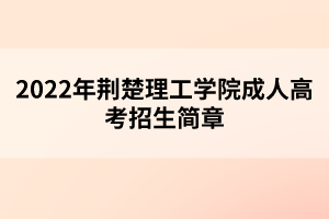 2022年荊楚理工學(xué)院成人高考招生簡(jiǎn)章