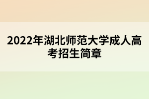 2022年湖北師范大學成人高考招生簡章