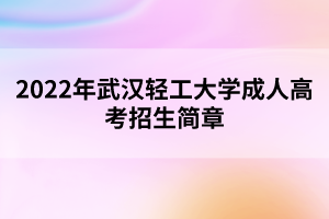 2022年武漢輕工大學(xué)成人高考招生簡(jiǎn)章