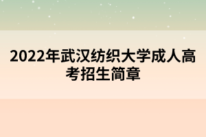 2022年武漢紡織大學(xué)成人高考招生簡章