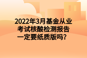2022年3月基金從業(yè)考試核酸檢測(cè)報(bào)告一定要紙質(zhì)版嗎？