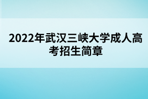 2022年武漢三峽大學(xué)成人高考招生簡(jiǎn)章