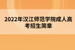 2022年漢江師范學(xué)院成人高考招生簡章