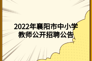 2022年襄陽(yáng)市中小學(xué)教師公開招聘公告 2022年襄陽(yáng)市中小學(xué)教師公開招聘公告