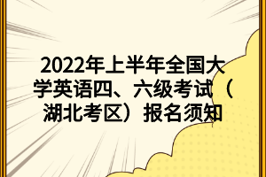 2022年上半年全國大學(xué)英語四、六級(jí)考試（湖北考區(qū)）報(bào)名須知