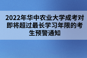 2022年華中農(nóng)業(yè)大學(xué)成考對即將超過最長學(xué)習(xí)年限的考生預(yù)警通知