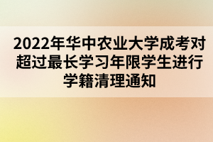 2022年華中農(nóng)業(yè)大學(xué)成考對(duì)超過(guò)最長(zhǎng)學(xué)習(xí)年限學(xué)生進(jìn)行學(xué)籍清理通知