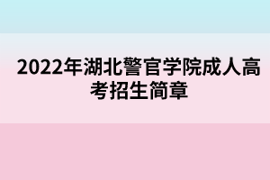 2022年湖北警官學(xué)院成人高考招生簡(jiǎn)章