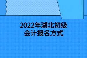 2022年湖北初級(jí)會(huì)計(jì)報(bào)名方式 2022年湖北初級(jí)會(huì)計(jì)報(bào)名方式