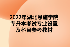 2022年湖北恩施學(xué)院專(zhuān)升本考試專(zhuān)業(yè)設(shè)置及科目參考教材