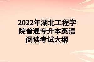 2022年湖北工程學(xué)院普通專升本英語閱讀考試大綱
