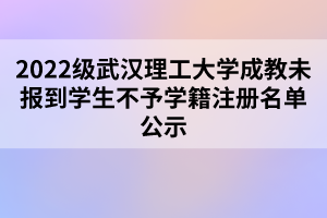 2022級(jí)武漢理工大學(xué)成教未報(bào)到學(xué)生不予學(xué)籍注冊(cè)名單公示