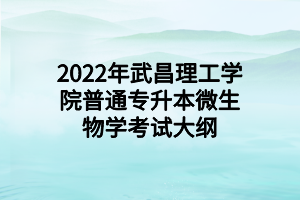 2022年武昌理工學(xué)院普通專(zhuān)升本微生物學(xué)考試大綱 (1)