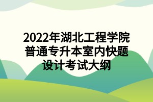 2022年湖北工程學(xué)院普通專升本室內(nèi)快題設(shè)計(jì)考試大綱