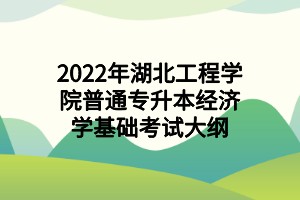 2022年湖北工程學院普通專升本經(jīng)濟學基礎考試大綱