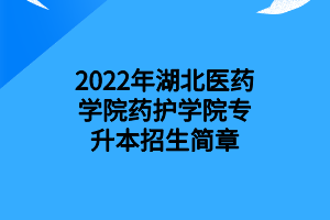 2022年湖北醫(yī)藥學(xué)院藥護(hù)學(xué)院專(zhuān)升本招生簡(jiǎn)章