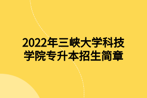 2022年三峽大學(xué)科技學(xué)院專升本招生簡(jiǎn)章