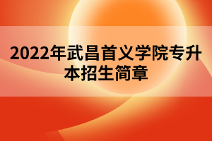 2022年武昌首義學(xué)院專(zhuān)升本招生簡(jiǎn)章