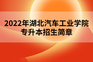 2022年湖北汽車工業(yè)學院專升本招生簡章