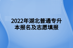 2022年湖北普通專升本報(bào)名及志愿填報(bào) (1)