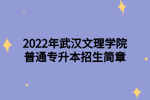 2022年武漢文理學(xué)院普通專升本招生簡(jiǎn)章