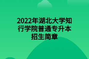 2022年湖北大學(xué)知行學(xué)院普通專(zhuān)升本招生簡(jiǎn)章