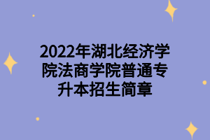 2022年湖北經(jīng)濟(jì)學(xué)院法商學(xué)院普通專升本招生簡(jiǎn)章