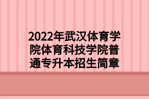 2022年武漢體育學院體育科技學院普通專升本招生簡章